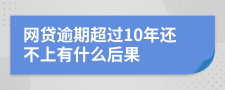 网贷逾期超过10年还不上有什么后果