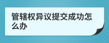 管辖权异议提交成功怎么办