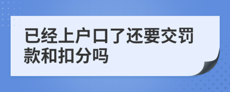 已经上户口了还要交罚款和扣分吗
