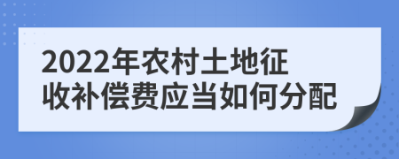 2022年农村土地征收补偿费应当如何分配