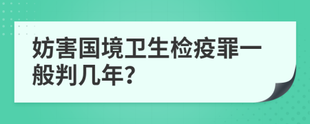 妨害国境卫生检疫罪一般判几年？