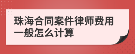 珠海合同案件律师费用一般怎么计算