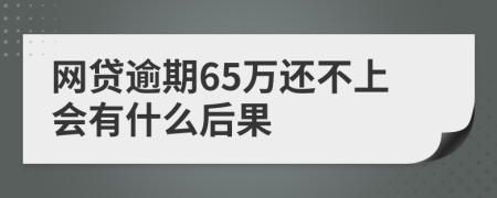 网贷逾期65万还不上会有什么后果