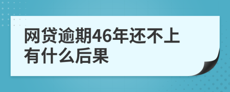 网贷逾期46年还不上有什么后果