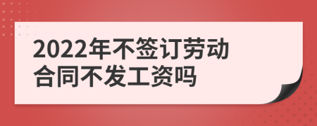 2022年不签订劳动合同不发工资吗