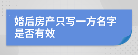 婚后房产只写一方名字是否有效