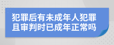 犯罪后有未成年人犯罪且审判时已成年正常吗