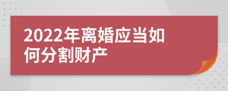 2022年离婚应当如何分割财产