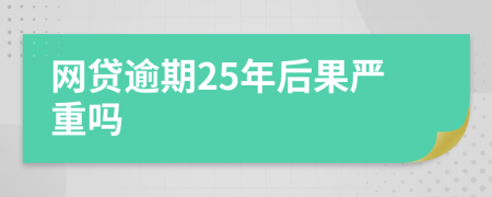 网贷逾期25年后果严重吗