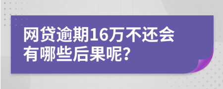 网贷逾期16万不还会有哪些后果呢？