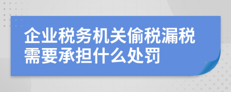 企业税务机关偷税漏税需要承担什么处罚