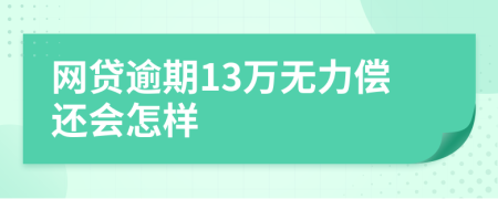 网贷逾期13万无力偿还会怎样