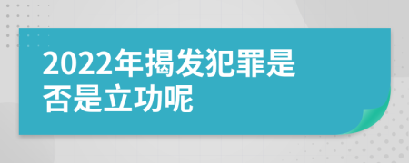 2022年揭发犯罪是否是立功呢