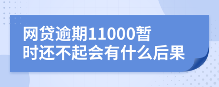 网贷逾期11000暂时还不起会有什么后果