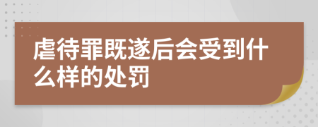 虐待罪既遂后会受到什么样的处罚