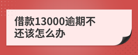 借款13000逾期不还该怎么办