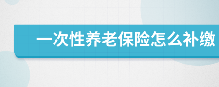 一次性养老保险怎么补缴