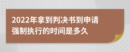 2022年拿到判决书到申请强制执行的时间是多久