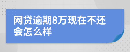 网贷逾期8万现在不还会怎么样