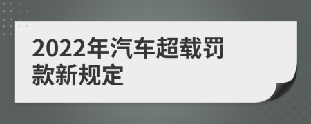 2022年汽车超载罚款新规定