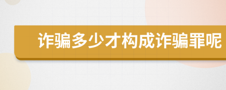 诈骗多少才构成诈骗罪呢