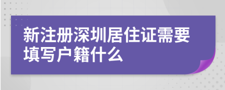 新注册深圳居住证需要填写户籍什么