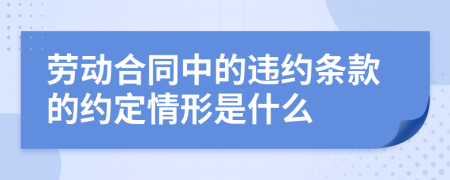 劳动合同中的违约条款的约定情形是什么