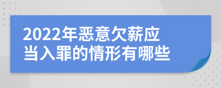 2022年恶意欠薪应当入罪的情形有哪些