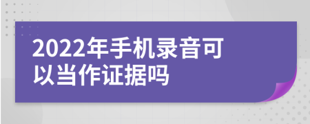 2022年手机录音可以当作证据吗