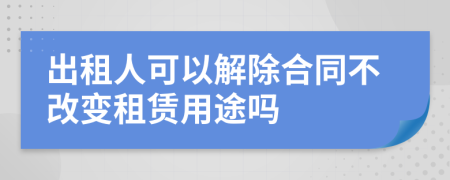 出租人可以解除合同不改变租赁用途吗