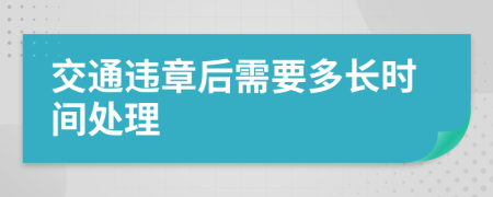 交通违章后需要多长时间处理