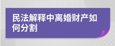 民法解释中离婚财产如何分割