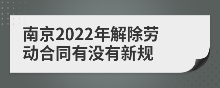 南京2022年解除劳动合同有没有新规