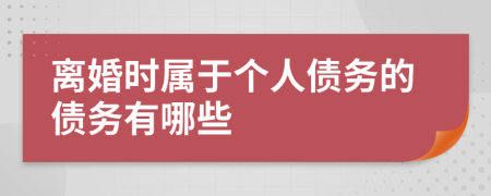 离婚时属于个人债务的债务有哪些