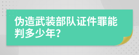 伪造武装部队证件罪能判多少年？