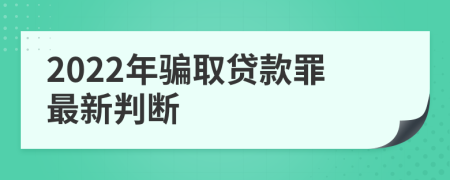 2022年骗取贷款罪最新判断
