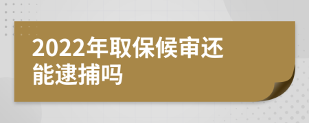 2022年取保候审还能逮捕吗