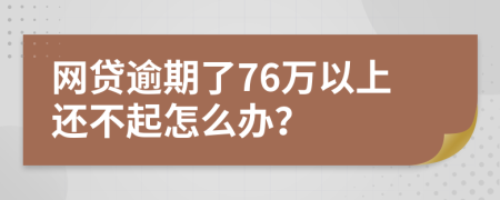 网贷逾期了76万以上还不起怎么办？