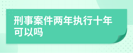 刑事案件两年执行十年可以吗