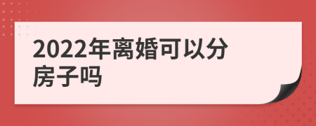 2022年离婚可以分房子吗