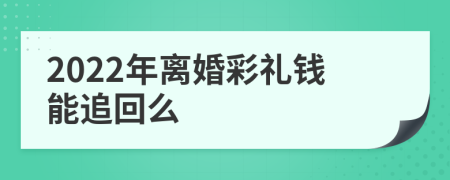 2022年离婚彩礼钱能追回么