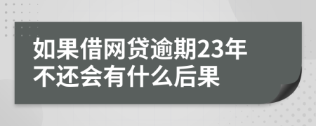 如果借网贷逾期23年不还会有什么后果