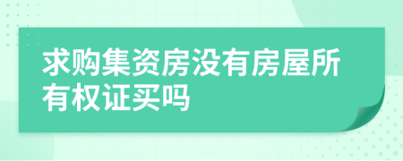 求购集资房没有房屋所有权证买吗