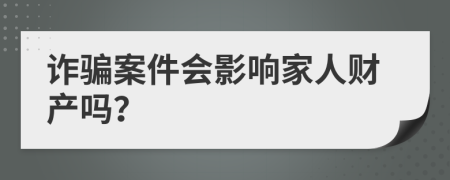 诈骗案件会影响家人财产吗？