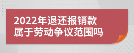 2022年退还报销款属于劳动争议范围吗