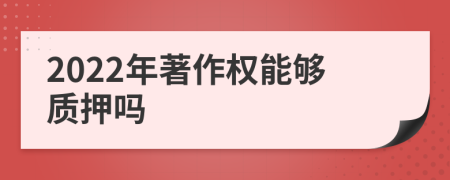 2022年著作权能够质押吗