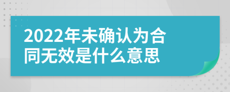 2022年未确认为合同无效是什么意思