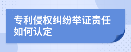 专利侵权纠纷举证责任如何认定