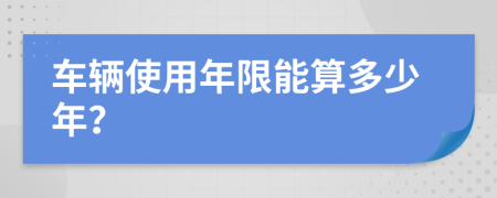 车辆使用年限能算多少年？