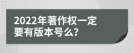 2022年著作权一定要有版本号么？